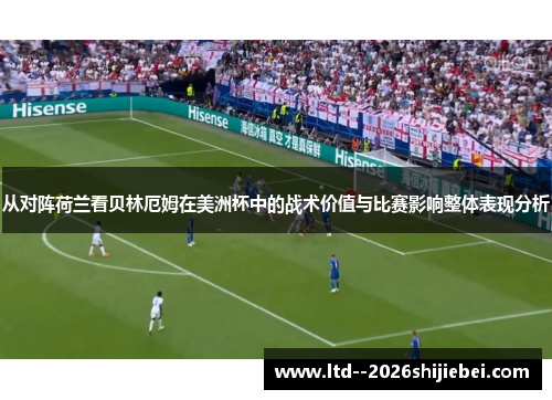 从对阵荷兰看贝林厄姆在美洲杯中的战术价值与比赛影响整体表现分析 从对阵荷兰看贝林厄姆在美洲杯中的战术价值与比赛影响整体表现分析