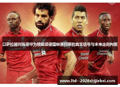 以萨拉赫对阵德甲为镜解读德国联赛回暖的真实信号与未来走向判断