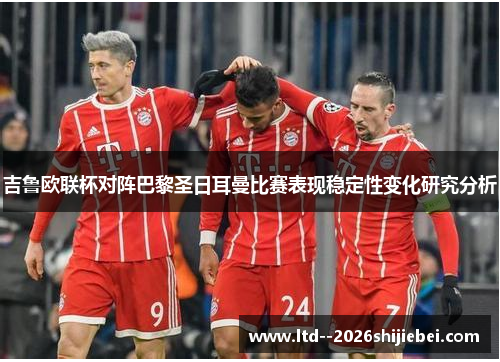 吉鲁欧联杯对阵巴黎圣日耳曼比赛表现稳定性变化研究分析 吉鲁欧联杯对阵巴黎圣日耳曼比赛表现稳定性变化研究分析