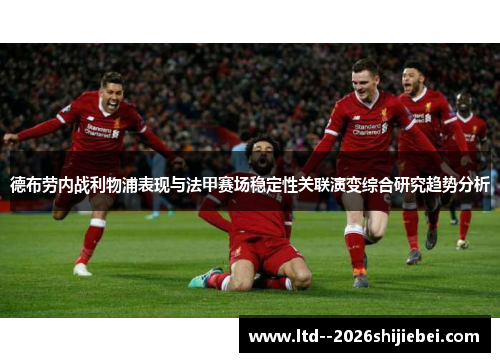 德布劳内战利物浦表现与法甲赛场稳定性关联演变综合研究趋势分析 德布劳内战利物浦表现与法甲赛场稳定性关联演变综合研究趋势分析