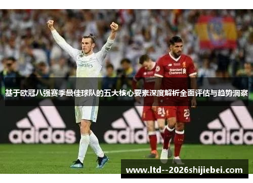 基于欧冠八强赛季最佳球队的五大核心要素深度解析全面评估与趋势洞察