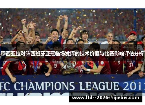 穆西亚拉对阵西班牙亚冠临场发挥的技术价值与比赛影响评估分析