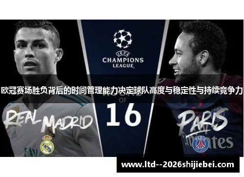 欧冠赛场胜负背后的时间管理能力决定球队高度与稳定性与持续竞争力