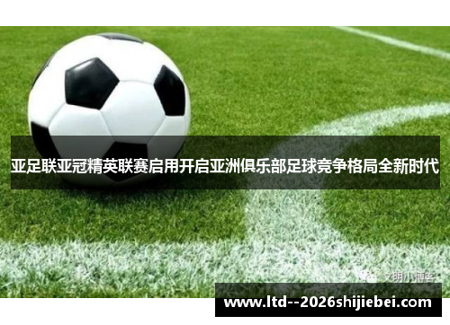 亚足联亚冠精英联赛启用开启亚洲俱乐部足球竞争格局全新时代
