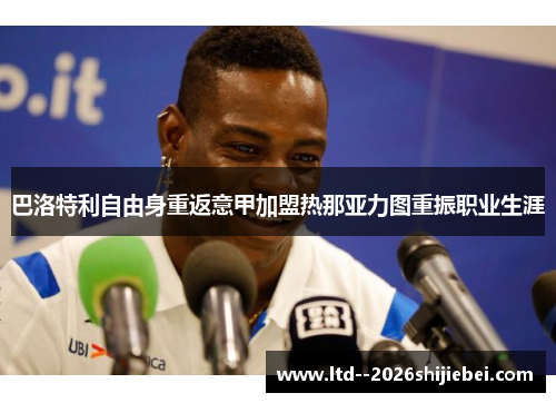巴洛特利自由身重返意甲加盟热那亚力图重振职业生涯 巴洛特利自由身重返意甲加盟热那亚力图重振职业生涯