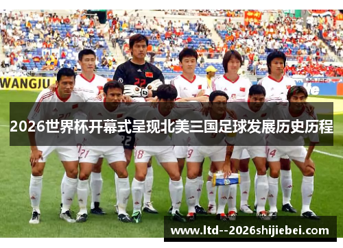 2026世界杯开幕式呈现北美三国足球发展历史历程