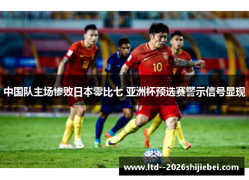 中国队主场惨败日本零比七 亚洲杯预选赛警示信号显现