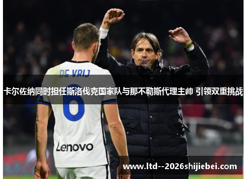 卡尔佐纳同时担任斯洛伐克国家队与那不勒斯代理主帅 引领双重挑战