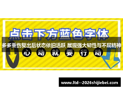 多多重伤复出后状态依旧活跃 展现强大韧性与不屈精神 多多重伤复出后状态依旧活跃 展现强大韧性与不屈精神