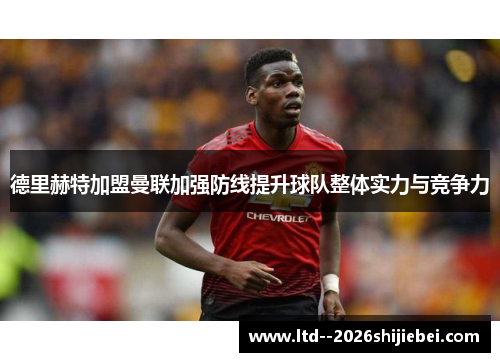 德里赫特加盟曼联加强防线提升球队整体实力与竞争力 德里赫特加盟曼联加强防线提升球队整体实力与竞争力