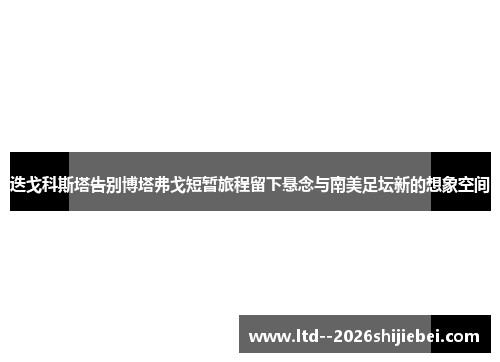 迭戈科斯塔告别博塔弗戈短暂旅程留下悬念与南美足坛新的想象空间 迭戈科斯塔告别博塔弗戈短暂旅程留下悬念与南美足坛新的想象空间