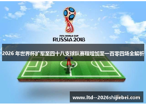 2026 年世界杯扩军至四十八支球队赛程增加至一百零四场全解析