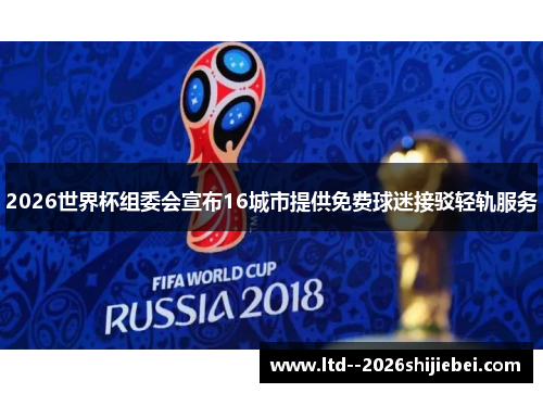 2026世界杯组委会宣布16城市提供免费球迷接驳轻轨服务 2026世界杯组委会宣布16城市提供免费球迷接驳轻轨服务