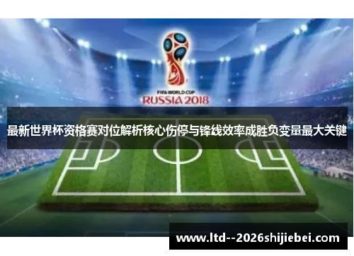 最新世界杯资格赛对位解析核心伤停与锋线效率成胜负变量最大关键 最新世界杯资格赛对位解析核心伤停与锋线效率成胜负变量最大关键