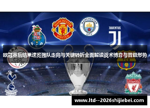 欧冠赛后结果速览强队走向与关键转折全面解读战术博弈与晋级形势