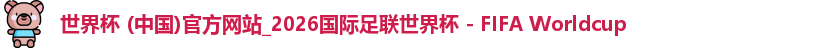 世界杯 (中国)官方网站_2026国际足联世界杯 - FIFA Worldcup